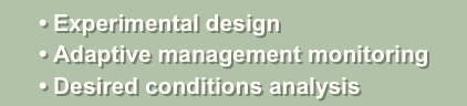       • Experimental design
      • Adaptive management monitoring
      • Desired conditions analysis