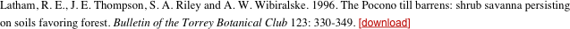 Latham, R. E., J. E. Thompson, S. A. Riley and A. W. Wibiralske. 1996. The Pocono till barrens: shrub savanna persisting on soils favoring forest. Bulletin of the Torrey Botanical Club 123: 330-349. [download]